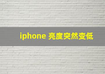 iphone 亮度突然变低